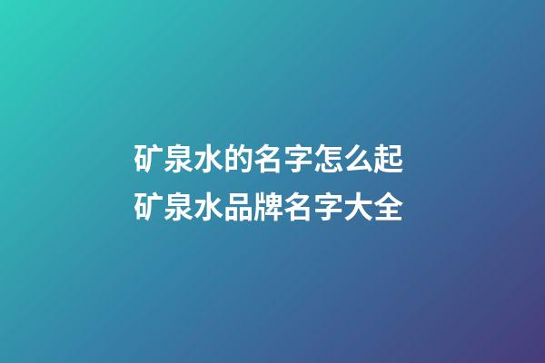矿泉水的名字怎么起 矿泉水品牌名字大全-第1张-商标起名-玄机派